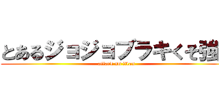 とあるジョジョブラキくそ強い (attack on titan)