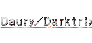 Ｄａｕｒｙ／Ｄａｒｋｔｒｉｘ (no mames wey)