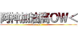 阿神加油窩ＯＷ＜ (attack on titan)