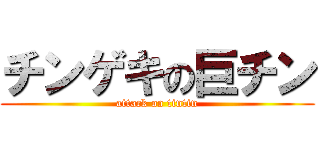 チンゲキの巨チン (attack on tintin)