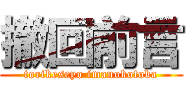 撤回前言 (torikeseyo imanokotoba)