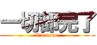 一切都完了 (I\'m done.)