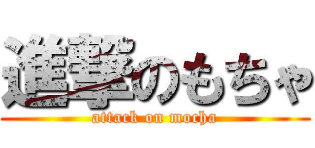 進撃のもちゃ (attack on mocha)