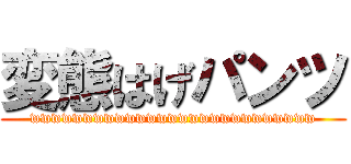 変態はげパンツ (wwwwwwwwwwwwwwwwwwwwwwwwwww)