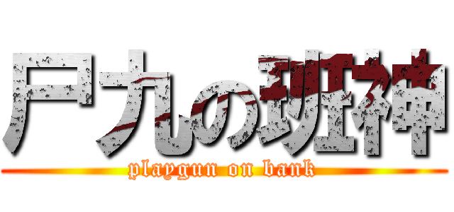 尸九の班神 (playgun on bank)