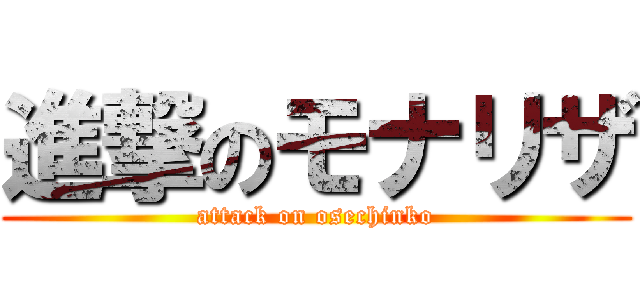 進撃のモナリザ (attack on osechinko)