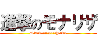 進撃のモナリザ (attack on osechinko)