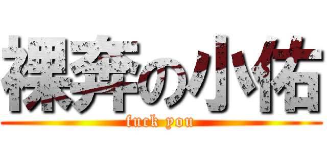 裸奔の小佑 (fuck you)