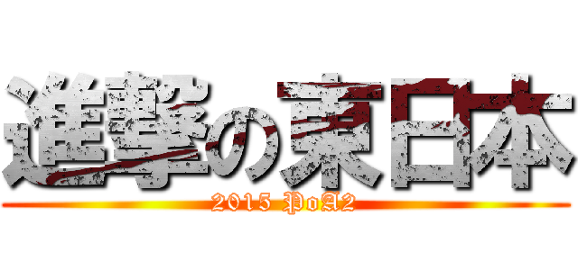 進撃の東日本 (2015 PoA2)