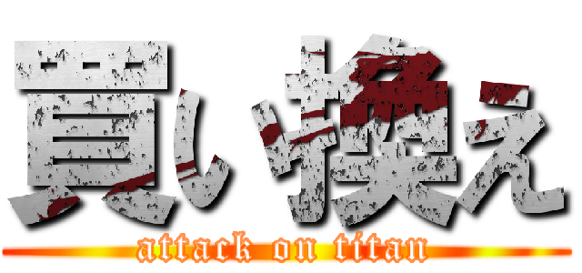買い換え (attack on titan)
