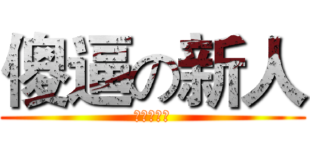 傻逼の新人 (新人超傻逼)