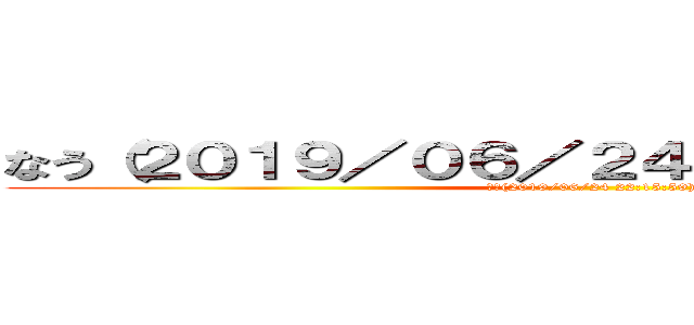なう（２０１９／０６／２４ ２２：１５：５６） (なう(2019/06/24 22:15:59))