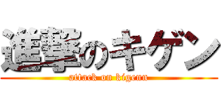進撃のキゲン (attack on kigenn)