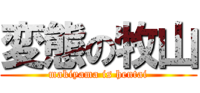 変態の牧山 ( makiyama is hentai )