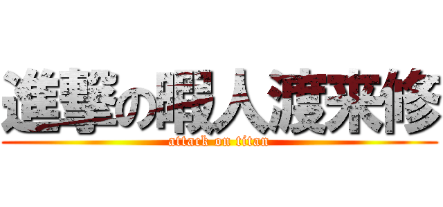 進撃の暇人渡来修 (attack on titan)