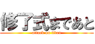修了式まであと (attack on titan)