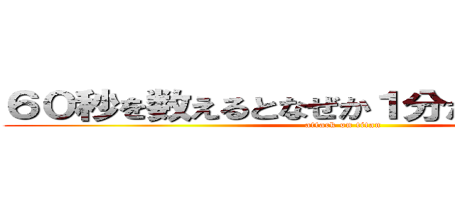 ６０秒を数えるとなぜか１分たつんですよねぇ (attack on titan)