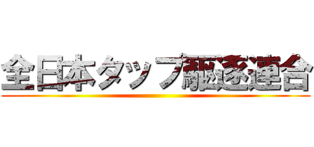 全日本タップ駆逐連合 ()