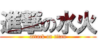 進撃の水火 (attack on titan)