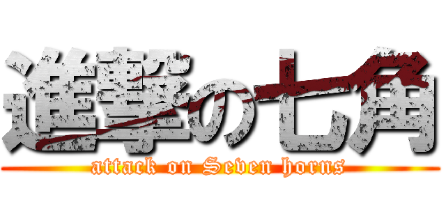 進撃の七角 (attack on Seven horns)