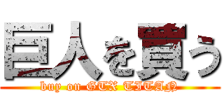 巨人を買う (buy on GTX TITAN)