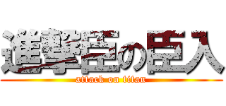 進撃臣の臣入 (attack on titan)
