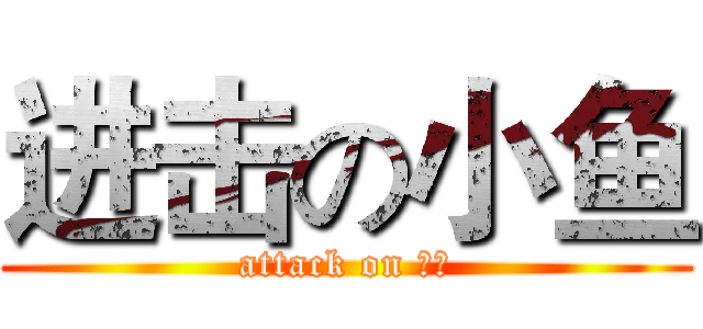 进击の小鱼 (attack on 小鱼)