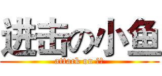 进击の小鱼 (attack on 小鱼)