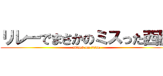 リレーでまさかのミスった西脇 (attack on titan)