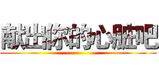 献出你的心脏吧 ()