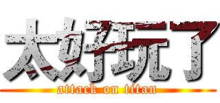 太好玩了 (attack on titan)