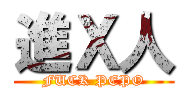 進Ｘ人 (FUCK PEPO)