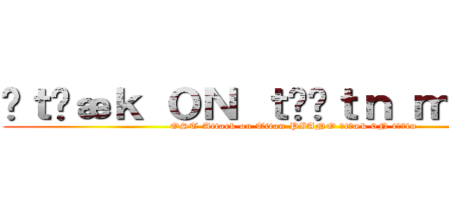 əｔˈæｋ ０Ｎ ｔάɪｔｎ ｍａｉｎ   (OST Attack on Titan PIANO ətˈæk 0N tάɪtn )