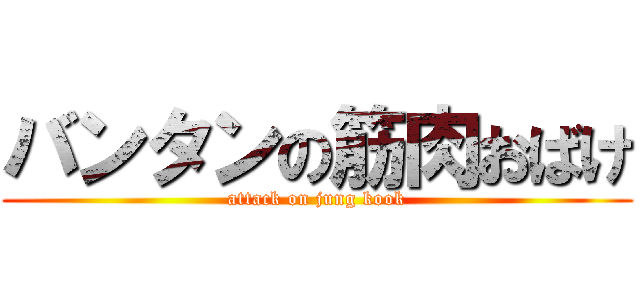 バンタンの筋肉おばけ (attack on jung kook)
