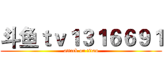斗鱼ｔｖ１３１６６９１ (attack on titan)