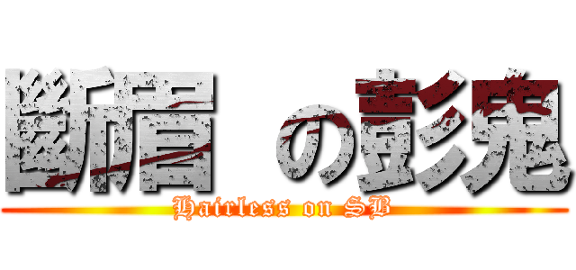 斷眉 の彭鬼 (Hairless on SB)