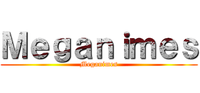 Ｍｅｇａｎｉｍｅｓ (Meganimes)