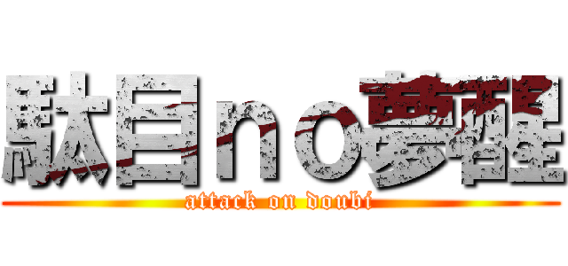 駄目ｎｏ夢醒 (attack on doubi)