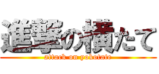 進撃の横たて (attack on yokotate)