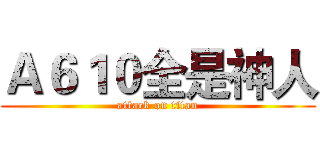 Ａ６１０全是神人 (attack on titan)