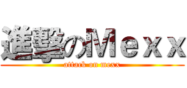 進擊のＭｅｘｘ (attack on mexx)