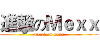 進擊のＭｅｘｘ (attack on mexx)