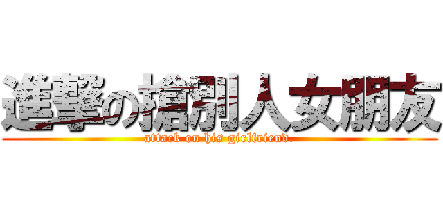 進撃の搶別人女朋友 (attack on his girlfriend.)