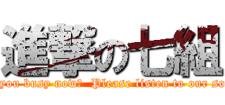 進撃の七組 (~Are you busy now?  Please listen to our songs~)