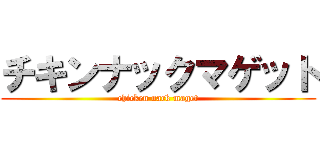 チキンナックマゲット (chicken nack maget)