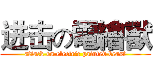 进击の電繪獸 (attack on electric painted beast)