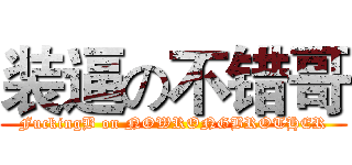 装逼の不错哥 (FuckingB on NOWRONGBROTHER)