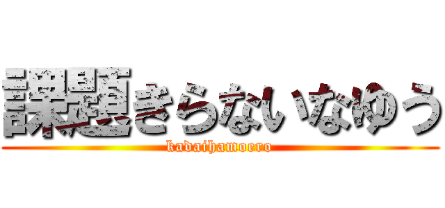 課題きらないなゆう (kadaihamoero)