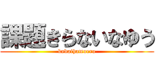 課題きらないなゆう (kadaihamoero)