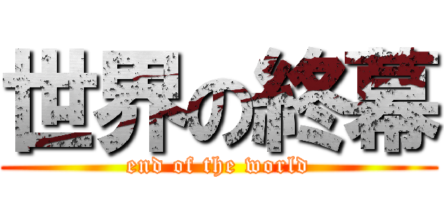 世界の終幕 (end of the world)